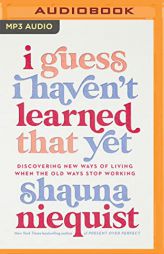I Guess I Haven't Learned That Yet: Discovering New Ways of Living When the Old Ways Stop Working by Shauna Niequist Paperback Book