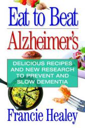 Eat to Beat Alzheimer's: Delicious Recipes and New Research to Prevent and Slow Dementia by Francie Healy Paperback Book