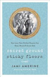 Sacred Ground, Sticky Floors: How Less-Than-Perfect Parents Can Raise (Kind Of) Great Kids by Jami Amerine Paperback Book