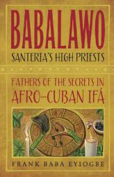 Babalawo, Santeria's High Priests: Fathers of the Secrets in Afro-Cuban Ifa by Frank Baba Eyiogbe Paperback Book
