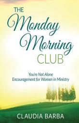 The Monday Morning Club: You're Not Alone -- Encouragement for Women in Ministry by Claudia Barba Paperback Book