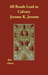 All Roads Lead to Calvary by Jerome K. Jerome Paperback Book
