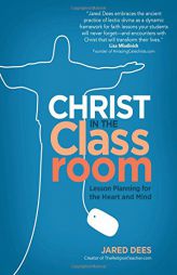 Christ in the Classroom: Lesson Planning for the Heart and Mind by Jared Dees Paperback Book