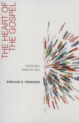The Heart of the Gospel: God's Son Given for You by Sinclair B. Ferguson Paperback Book