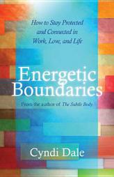 Energetic Boundaries: How to Stay Protected and Connected in Work, Love, and Life by Cyndi Dale Paperback Book
