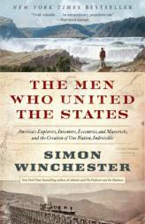 The Men Who United the States: America's Explorers, Inventors, Eccentrics, and Mavericks, and the Creation of One Nation, Indivisible by Simon Winchester Paperback Book