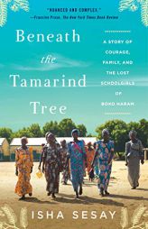 Beneath the Tamarind Tree: A Story of Courage, Family, and the Lost Schoolgirls of Boko Haram by Isha Sesay Paperback Book