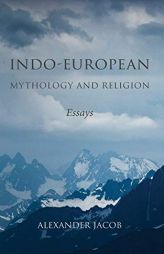 Indo-European Mythology and Religion: Essays by Alexander Jacob Paperback Book