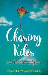 Chasing Kites: One Mother's Unexpected Journey Through Infertility, Adoption, and Foster Care by Rachel McCracken Paperback Book