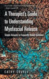 A Therapist's Guide to Understanding Myofascial Release: Simple Answers to Frequently Asked Questions by Cathy Covell Paperback Book