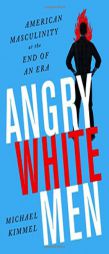 Angry White Men: American Masculinity at the End of an Era by Michael Kimmel Paperback Book