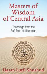 Masters of Wisdom of Central Asia: Sufi Teachings of the Naqshbandi Lineage by Hasan Lutfi Shushud Paperback Book