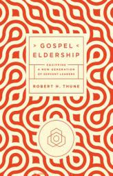 Gospel Eldership: Equipping a New Generation of Servant Leaders by Robert H. Thune Paperback Book