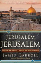 Jerusalem, Jerusalem: How the Ancient City Ignited Our Modern World by James Carroll Paperback Book