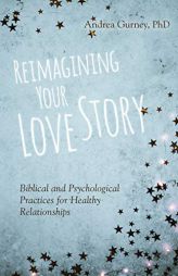 Reimagining Your Love Story: Biblical and Psychological Practices for Healthy Relationships by Andrea Gurney Paperback Book