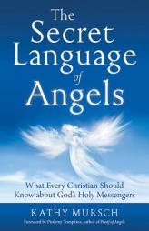 The Secret Language of Angels: What Every Christian Should Know About God's Holy Messengers by Kathy Mursch Paperback Book