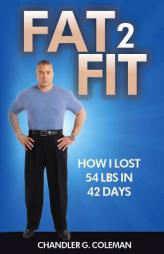 Fat 2 Fit: How I Lost 54 LBS. In 42 Days by Chandler G. Coleman Paperback Book