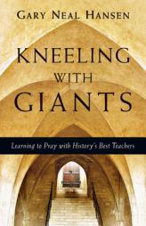 Kneeling with Giants: Learning to Pray with History's Best Teachers by Gary Neal Hansen Paperback Book