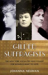 Gilded Suffragists: The New York Socialites who Fought for Women's Right to Vote by Johanna Neuman Paperback Book