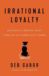 Irrational Loyalty: Building a Brand That Thrives in Turbulent Times by Deb Gabor Paperback Book