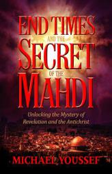 End Times and the Secret of the Mahdi: Unlocking the Mystery of Revelation and the Antichrist by Michael Youssef Paperback Book