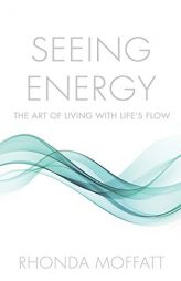 Seeing Energy: The Art of Living Within Life's Flow by Rhonda Moffatt Paperback Book
