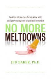 No More Meltdowns: Positive Strategies for Dealing with and Preventing Out-Of-Control Behavior by Jed Baker Paperback Book