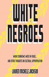 White Negroes: When Cornrows Were in Vogue ... and Other Thoughts on Cultural Appropriation by Lauren Michele Jackson Paperback Book