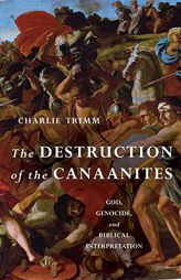 The Destruction of the Canaanites: God, Genocide, and Biblical Interpretation by Charlie Trimm Paperback Book