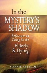 In the Mystery's Shadow: Reflections on Caring for the Elderly and Dying by Susan H. Swetnam Paperback Book