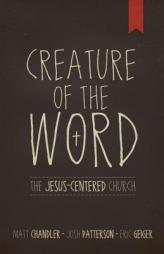 Creature of the Word: The Jesus-Centered Church by Matt Chandler Paperback Book
