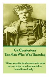 G.K. Chesterton - The Man Who Was Thursday: It Is Always the Humble Man Who Talks Too Much; The Proud Man Watches Himself Too Closely. by G. K. Chesterton Paperback Book
