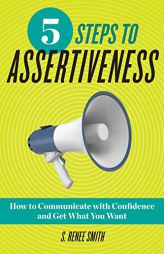 5 Steps to Assertiveness: How to Communicate with Confidence and Get What You Want by S. Renee Smith Paperback Book
