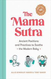 The Mama Sutra: Ancient Positions and Practices to Soothe the Modern Baby by Allie Kingsley Baker Paperback Book