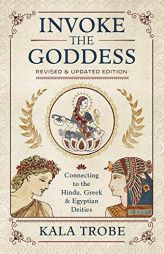 Invoke the Goddess: Connecting to the Hindu, Greek & Egyptian Deities by Kala Trobe Paperback Book
