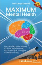 Maximum Mental Health: Overcome Depression, Anxiety and other Mental Illnesses with 20 Principles for Happier and Healthier Living (Mental Health & .. by MR Aleks George Srbinoski Paperback Book