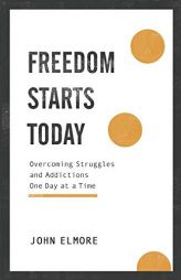 Freedom Starts Today: Overcoming Struggles and Addictions One Day at a Time by John Elmore Paperback Book