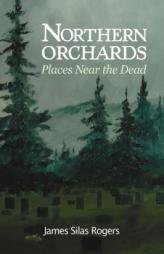 Northern Orchards: Notes from Places Near the Dead by James Rogers Paperback Book