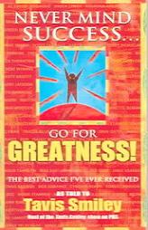 Never Mind Success - Go For Greatness!: The Best Advice I've Ever Received by Tavis Smiley Paperback Book