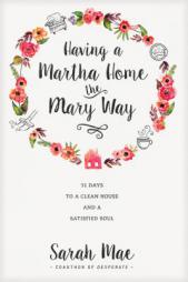 Having a Martha Home the Mary Way: 31 Days to a Clean House and a Satisfied Soul by Sarah Mae Paperback Book