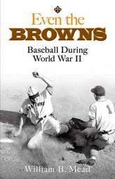 Even the Browns: Baseball During World War II by William B. Mead Paperback Book