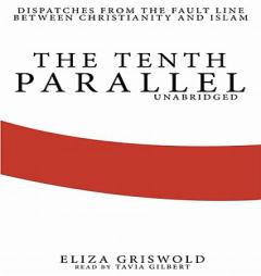 The Tenth Parallel: Dispatches from the Fault Line Between Christianity and Islam by Eliza Griswold Paperback Book