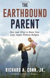 The Earthbound Parent: How (and Why) to Raise Your Little Angels Without Religion by Richard A. Conn Jr Paperback Book
