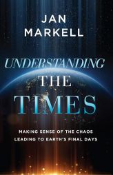 Understanding the Times: Making Sense of the Chaos Leading to Earth's Final Days by Jan Markell Paperback Book