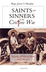 Saints and Sinners in the Cristero War: Stories of Martyrdom from Mexico by James Murphy Paperback Book