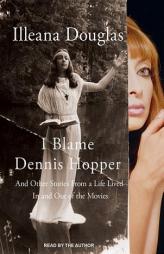 I Blame Dennis Hopper: And Other Stories from a Life Lived In and Out of the Movies by Illeana Douglas Paperback Book