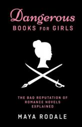 Dangerous Books For Girls: The Bad Reputation of Romance Novels, Explained by Maya Rodale Paperback Book