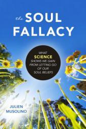 The Soul Fallacy: What Science Shows We Gain from Letting Go of Our Soul Beliefs by Julien Musolino Paperback Book