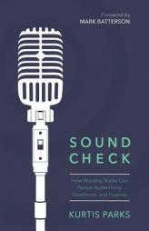 Sound Check: How Worship Teams Can Pursue Authenticity, Excellence and Purpose by Kurtis Parks Paperback Book