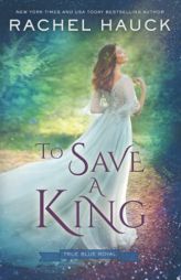 To Save a King (True Blue Royal) by Rachel Hauck Paperback Book